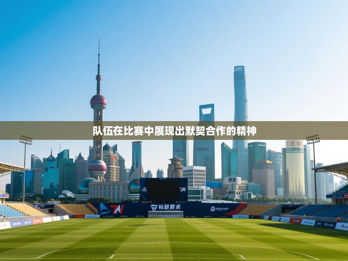 队伍在比赛中展现出默契合作的精神  第1张